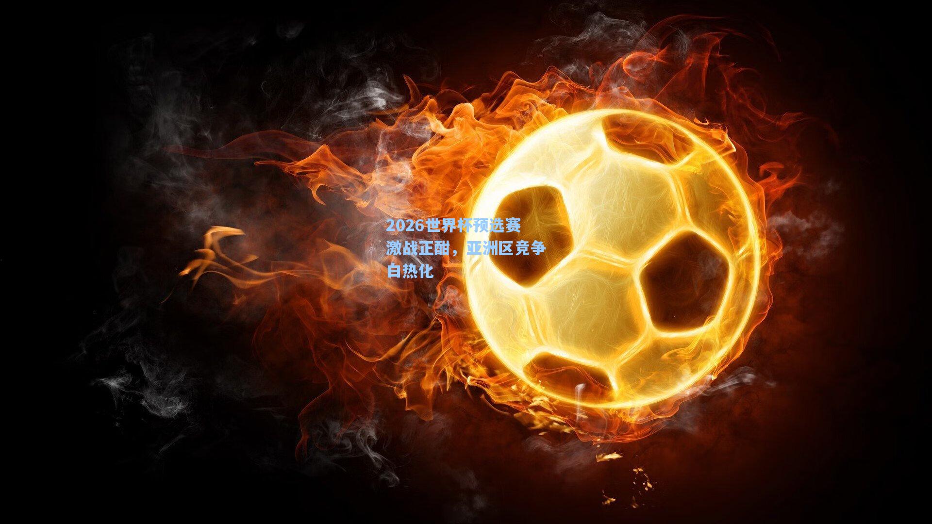 2026世界杯预选赛激战正酣，亚洲区竞争白热化