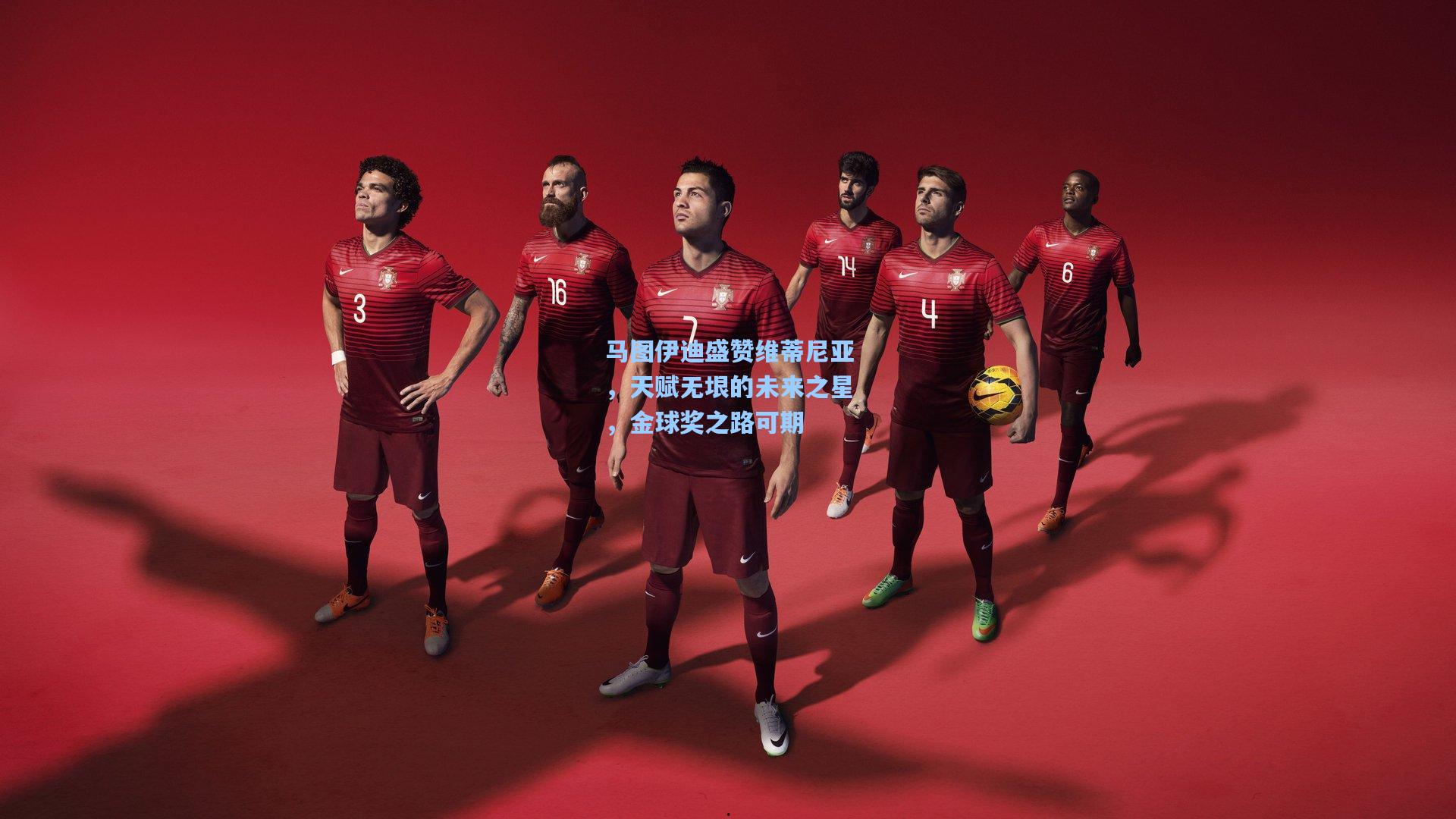 马图伊迪盛赞维蒂尼亚，天赋无垠的未来之星，金球奖之路可期