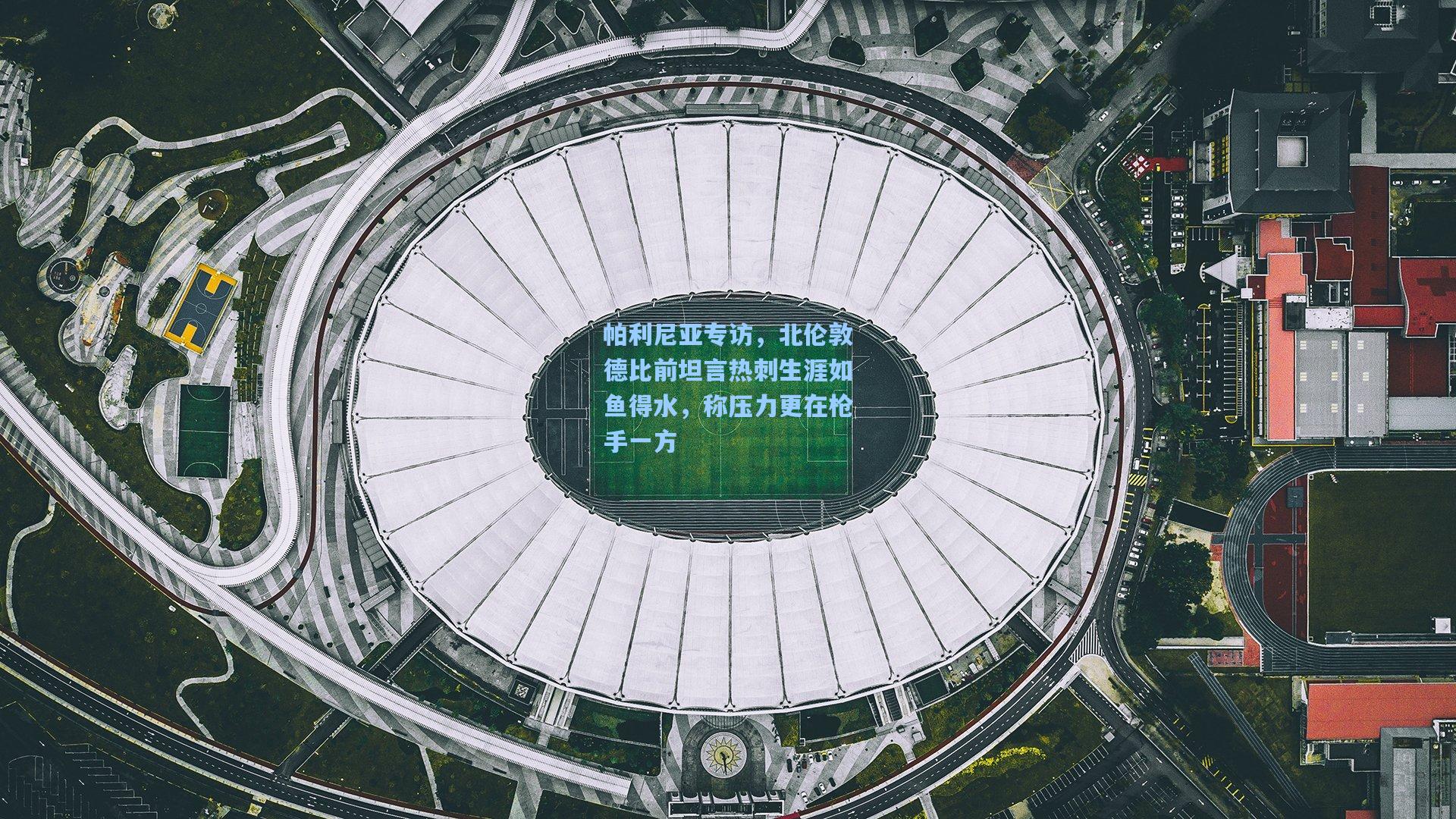 帕利尼亚专访，北伦敦德比前坦言热刺生涯如鱼得水，称压力更在枪手一方