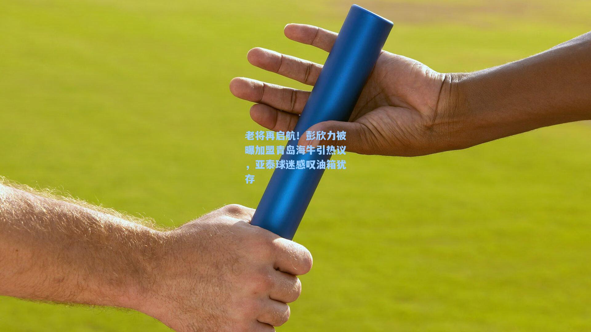 老将再启航！彭欣力被曝加盟青岛海牛引热议，亚泰球迷感叹油箱犹存