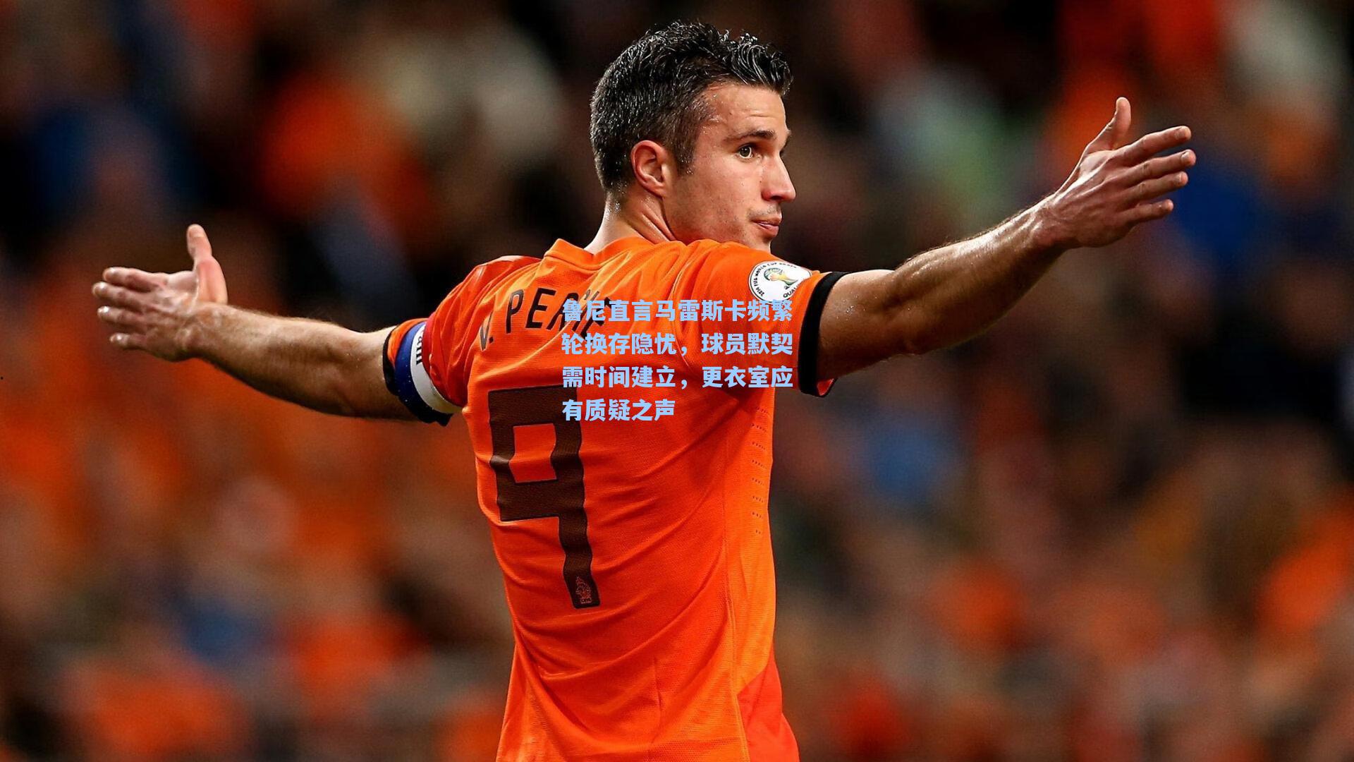 鲁尼直言马雷斯卡频繁轮换存隐忧，球员默契需时间建立，更衣室应有质疑之声