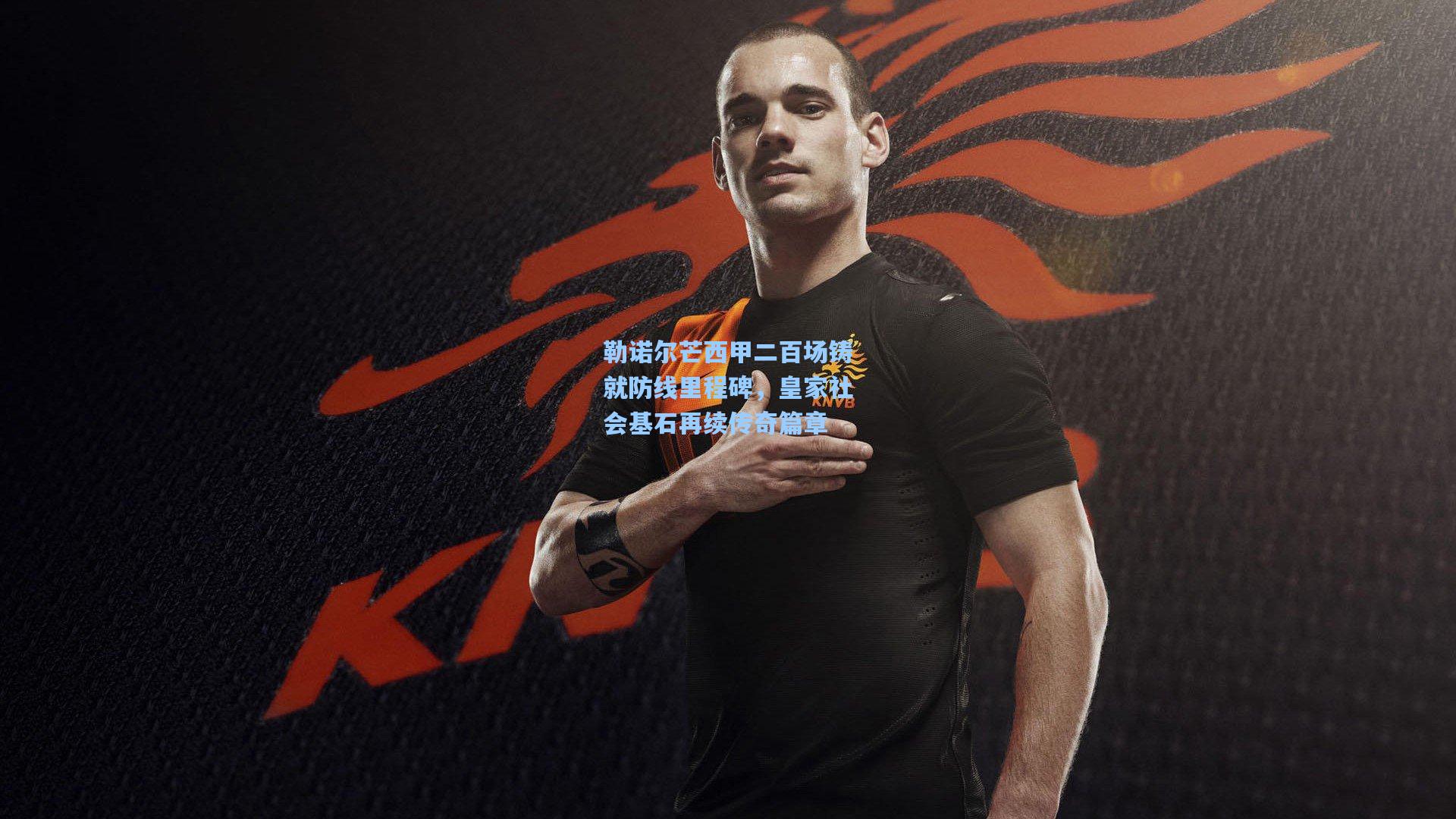 勒诺尔芒西甲二百场铸就防线里程碑，皇家社会基石再续传奇篇章